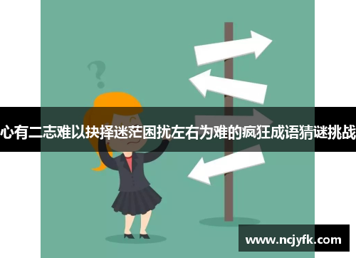 心有二志难以抉择迷茫困扰左右为难的疯狂成语猜谜挑战